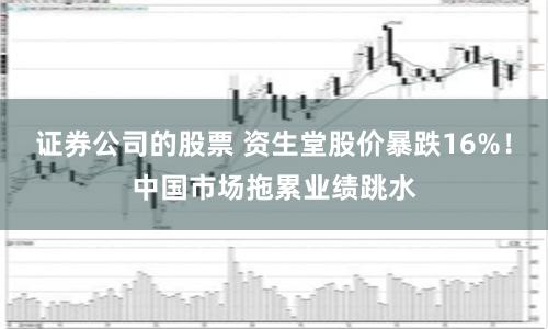 证券公司的股票 资生堂股价暴跌16%！中国市场拖累业绩跳水