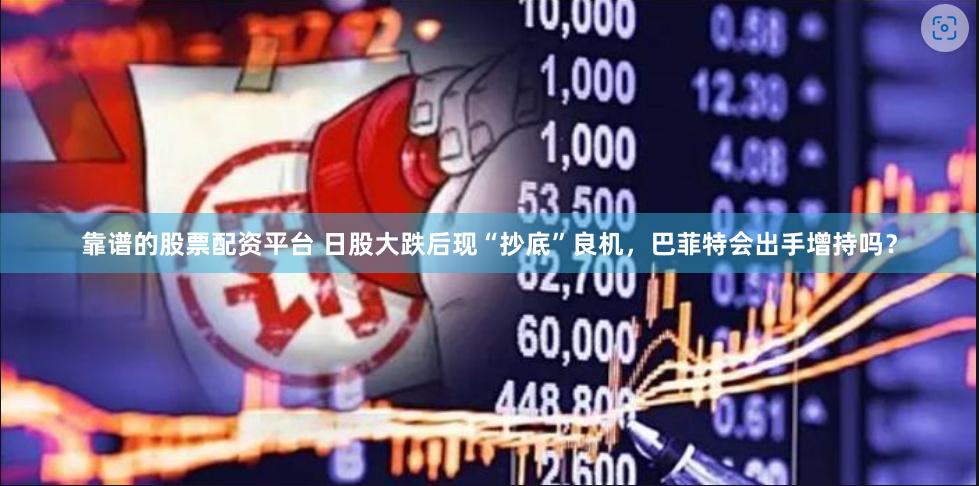 靠谱的股票配资平台 日股大跌后现“抄底”良机，巴菲特会出手增持吗？