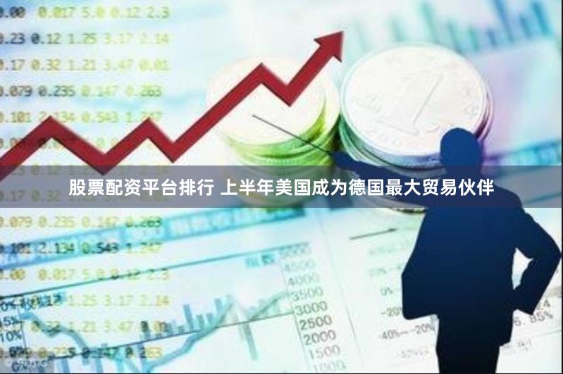股票配资平台排行 上半年美国成为德国最大贸易伙伴