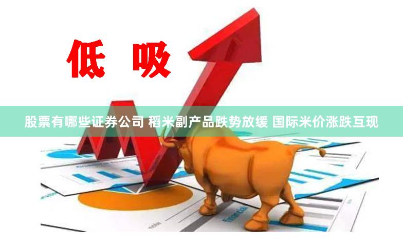 股票有哪些证券公司 稻米副产品跌势放缓 国际米价涨跌互现