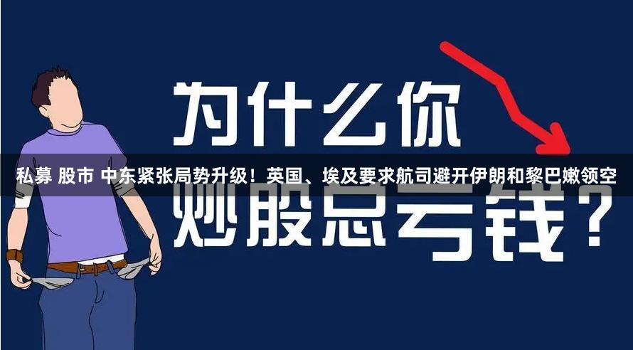 私募 股市 中东紧张局势升级！英国、埃及要求航司避开伊朗和黎巴嫩领空