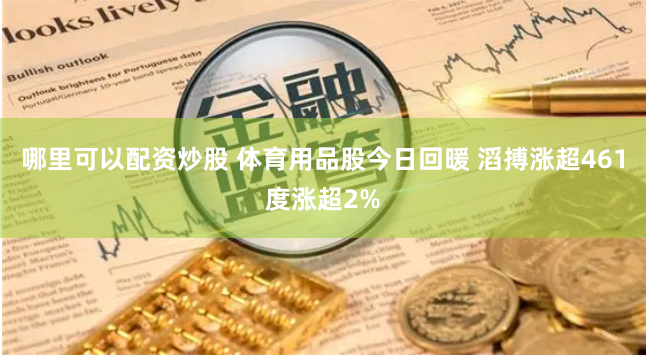 哪里可以配资炒股 体育用品股今日回暖 滔搏涨超461度涨超2%