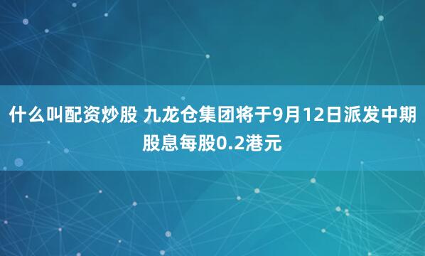 什么叫配资炒股 九龙仓集团将于9月12日派发中期股息每股0.2港元