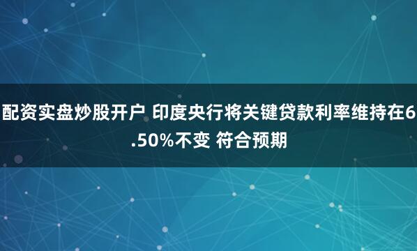 配资实盘炒股开户 印度央行将关键贷款利率维持在6.50%不变 符合预期