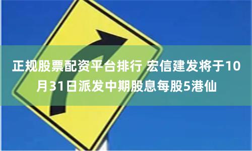 正规股票配资平台排行 宏信建发将于10月31日派发中期股息每股5港仙