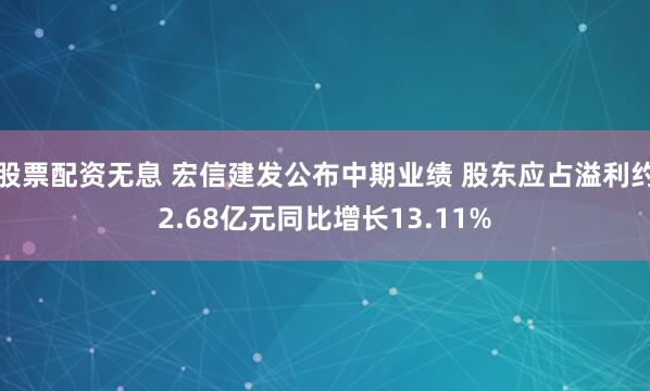 股票配资无息 宏信建发公布中期业绩 股东应占溢利约2.68亿元同比增长13.11%