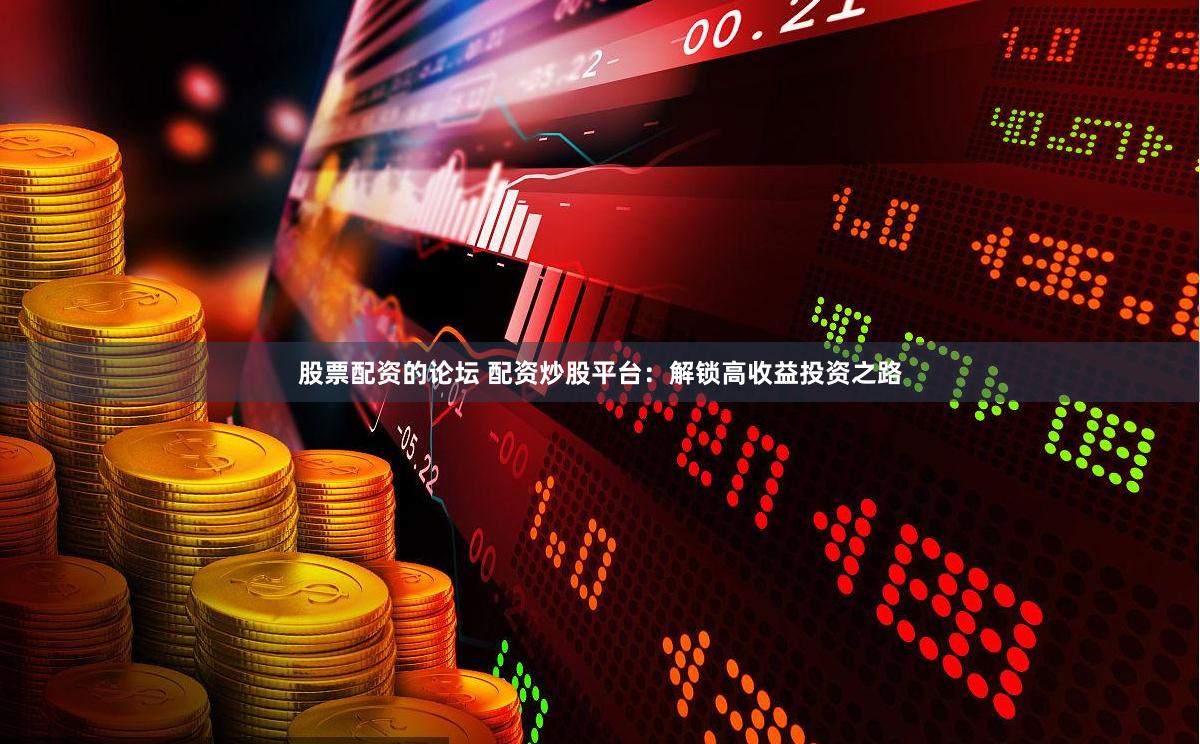 股票配资的论坛 配资炒股平台：解锁高收益投资之路