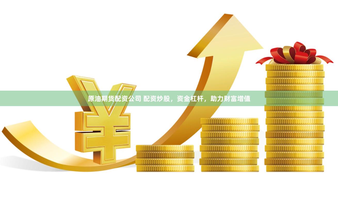 原油期货配资公司 配资炒股，资金杠杆，助力财富增值