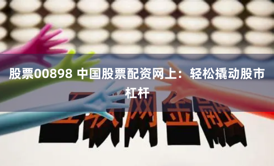 股票00898 中国股票配资网上：轻松撬动股市杠杆