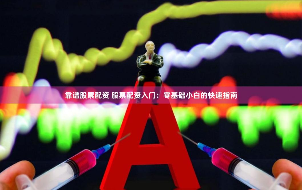 靠谱股票配资 股票配资入门：零基础小白的快速指南