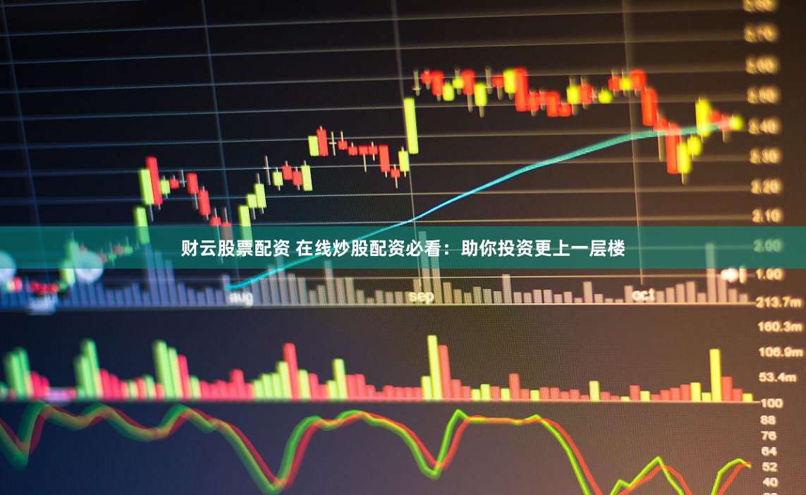 财云股票配资 在线炒股配资必看：助你投资更上一层楼