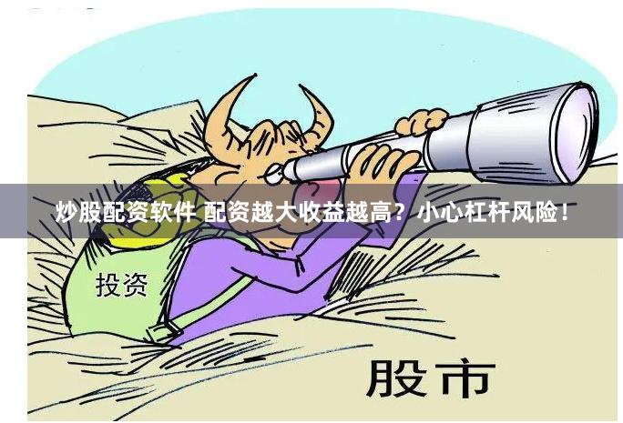 炒股配资软件 配资越大收益越高？小心杠杆风险！