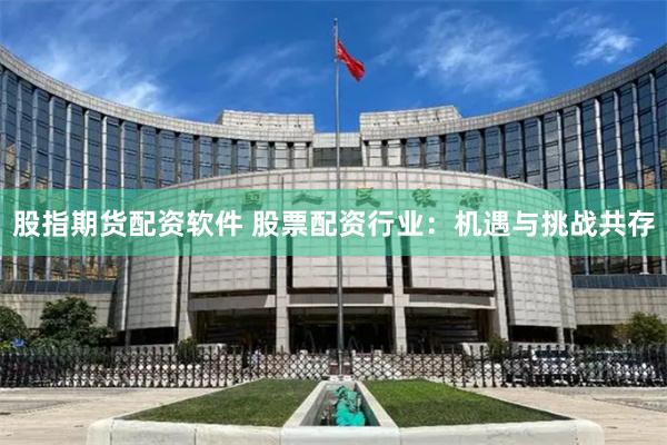 股指期货配资软件 股票配资行业：机遇与挑战共存