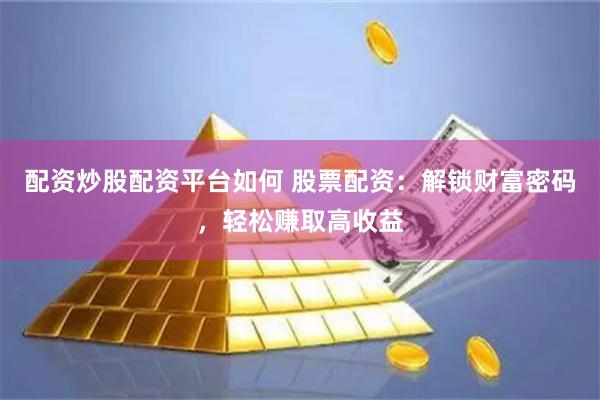 配资炒股配资平台如何 股票配资：解锁财富密码，轻松赚取高收益