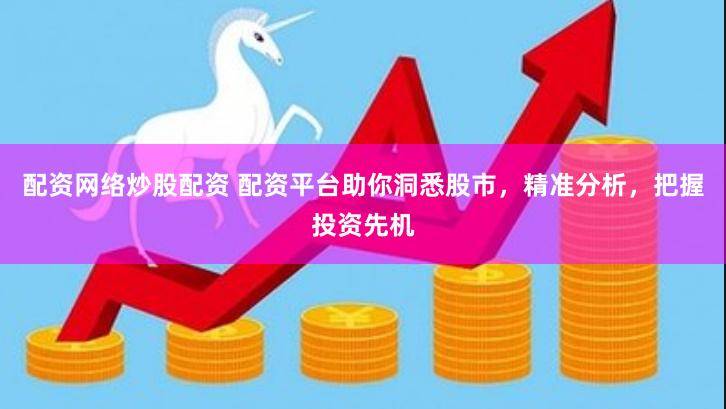 配资网络炒股配资 配资平台助你洞悉股市，精准分析，把握投资先机