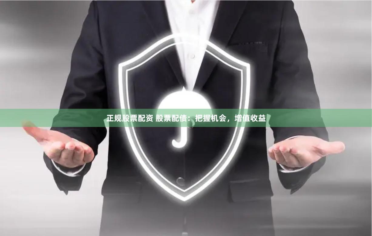 正规股票配资 股票配债：把握机会，增值收益