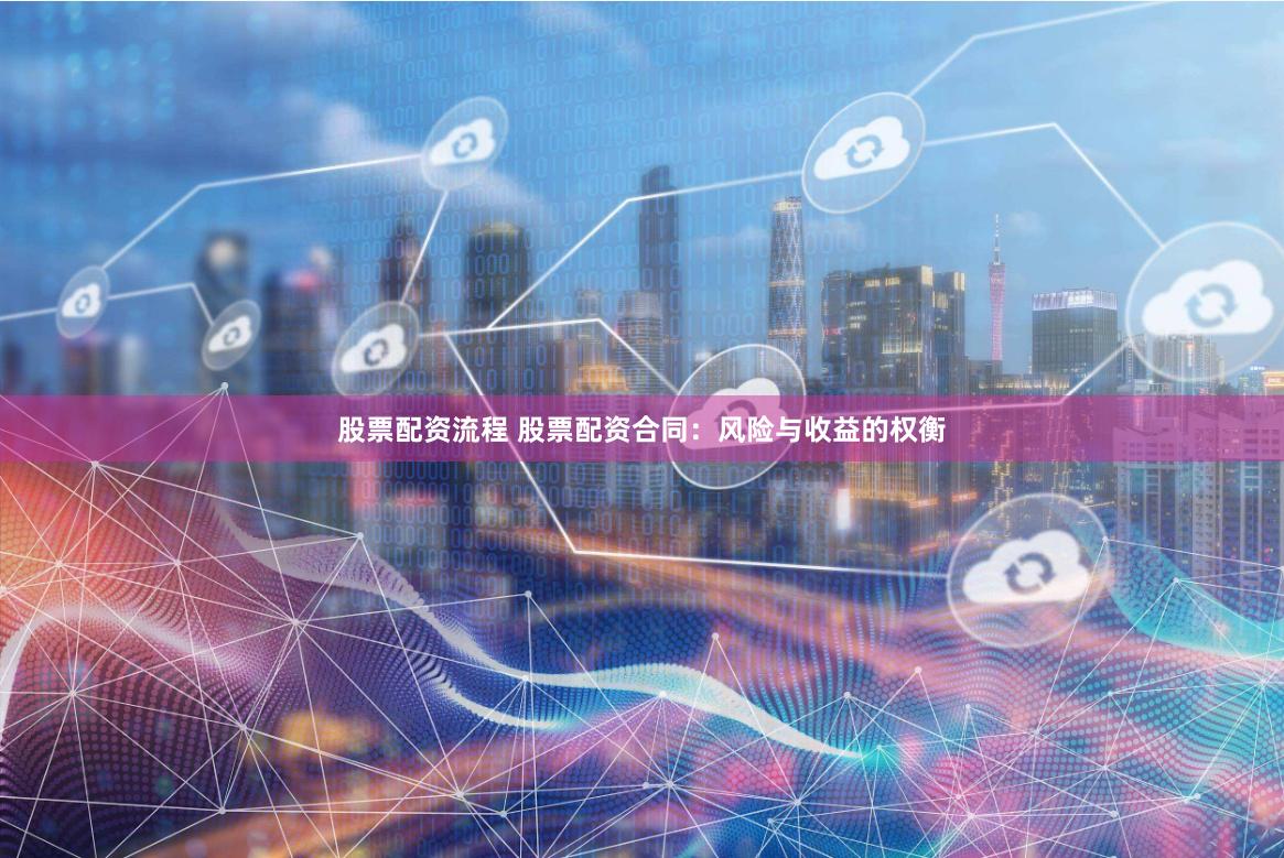 股票配资流程 股票配资合同：风险与收益的权衡