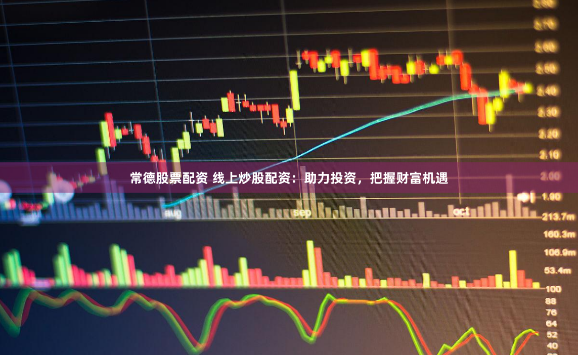 常德股票配资 线上炒股配资：助力投资，把握财富机遇