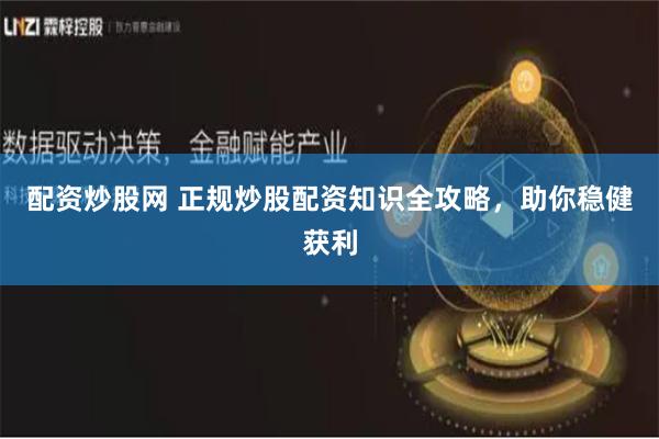 配资炒股网 正规炒股配资知识全攻略，助你稳健获利