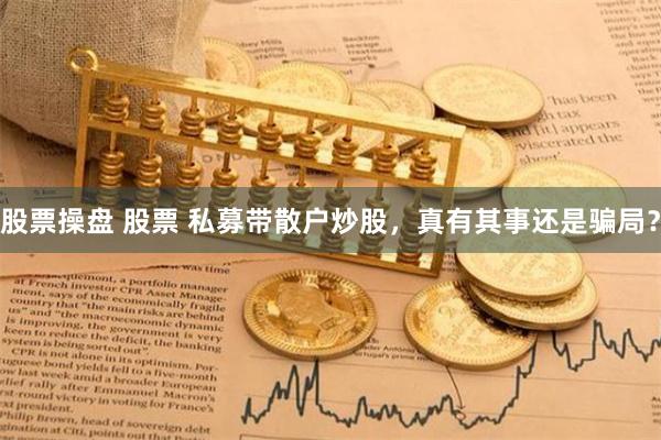 股票操盘 股票 私募带散户炒股，真有其事还是骗局？