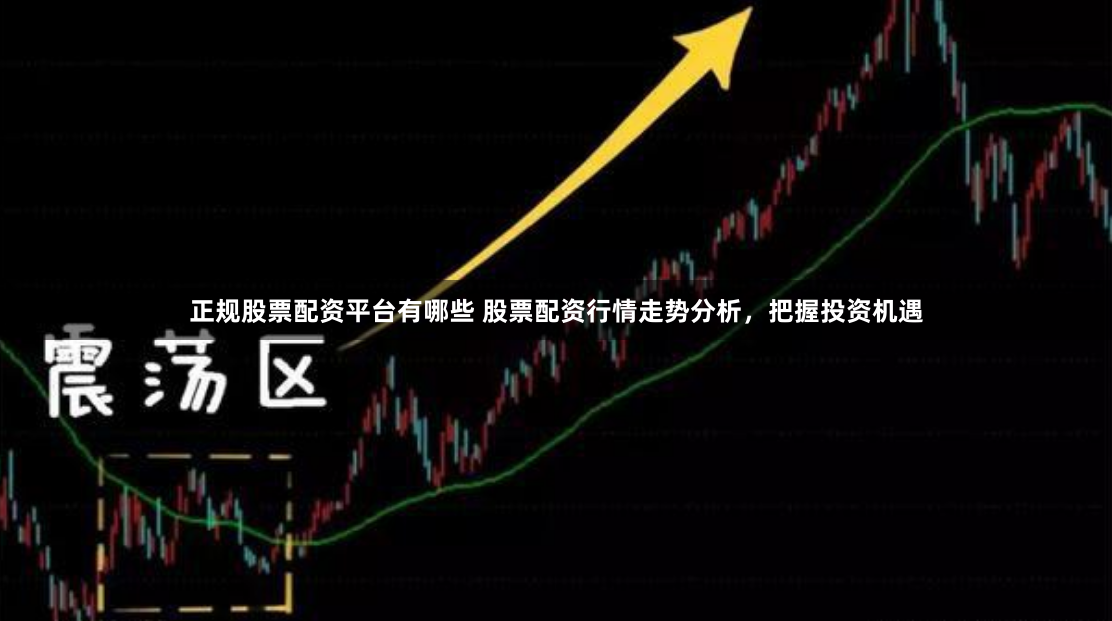 正规股票配资平台有哪些 股票配资行情走势分析,把握投资机遇