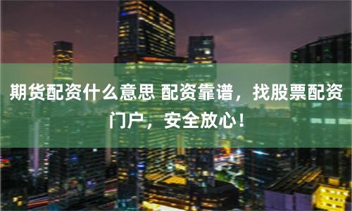 期货配资什么意思 配资靠谱，找股票配资门户，安全放心！