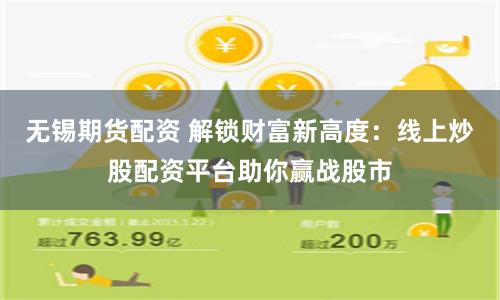 无锡期货配资 解锁财富新高度:线上炒股配资平台助你赢战股市