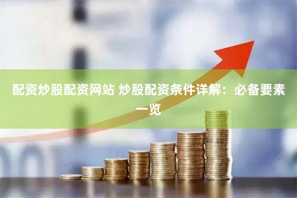 配资炒股配资网站 炒股配资条件详解：必备要素一览