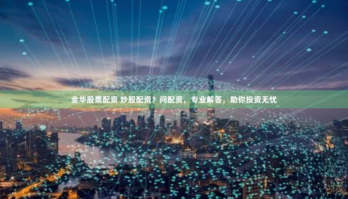 金华股票配资 炒股配资？问配资，专业解答，助你投资无忧