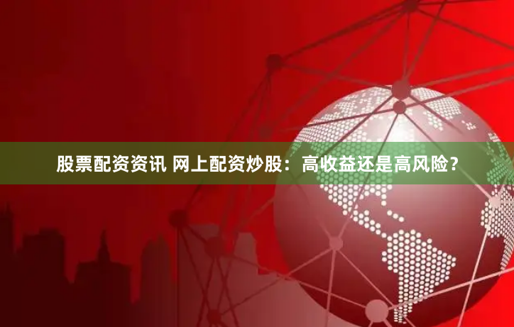股票配资资讯 网上配资炒股:高收益还是高风险?