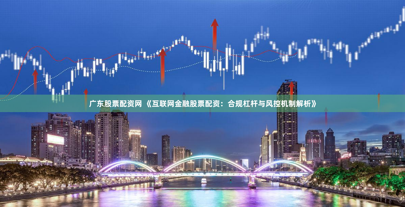 广东股票配资网 《互联网金融股票配资:合规杠杆与风控机制解析》