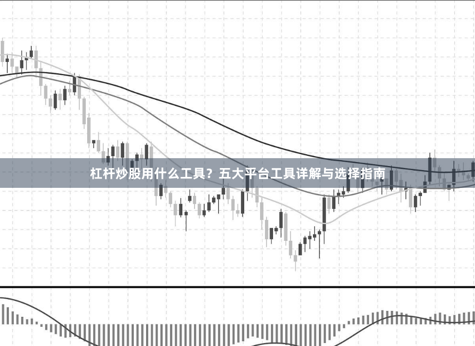 杠杆炒股用什么工具？五大平台工具详解与选择指南