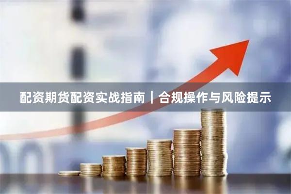 配资期货配资实战指南｜合规操作与风险提示