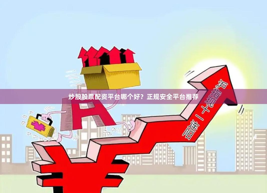炒股股票配资平台哪个好？正规安全平台推荐