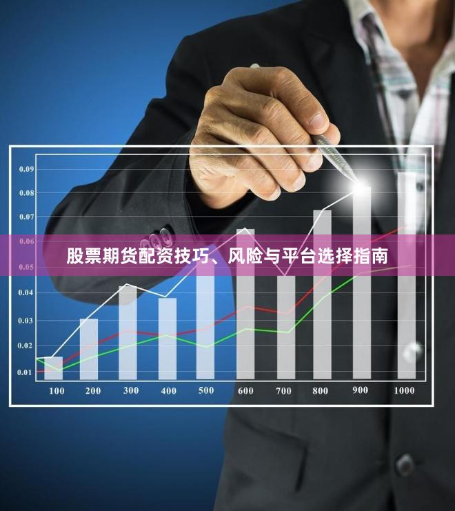 股票期货配资技巧、风险与平台选择指南