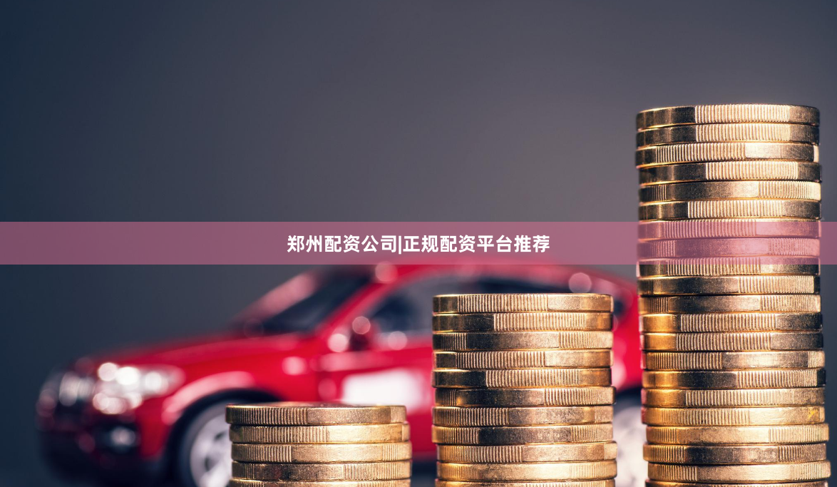 郑州配资公司|正规配资平台推荐