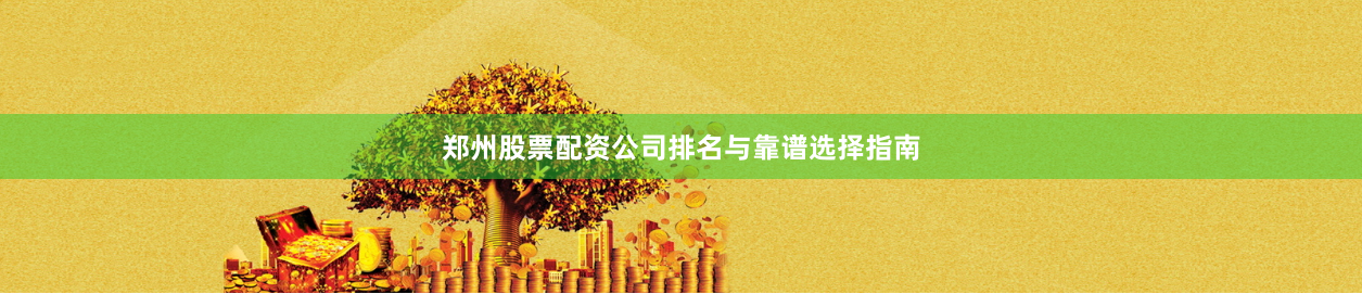 郑州股票配资公司排名与靠谱选择指南