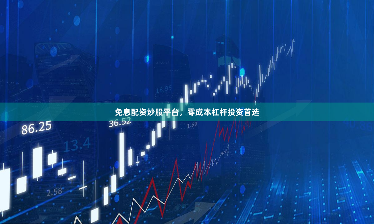 免息配资炒股平台，零成本杠杆投资首选
