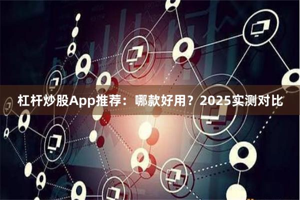 杠杆炒股App推荐:哪款好用?2025实测对比