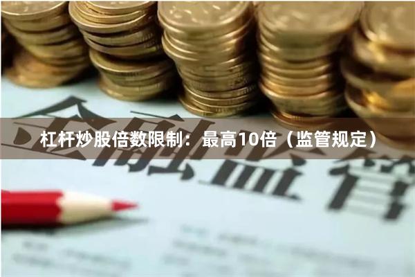 杠杆炒股倍数限制：最高10倍（监管规定）