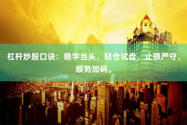 杠杆炒股口诀:稳字当头,轻仓试盘,止损严守,顺势加码。