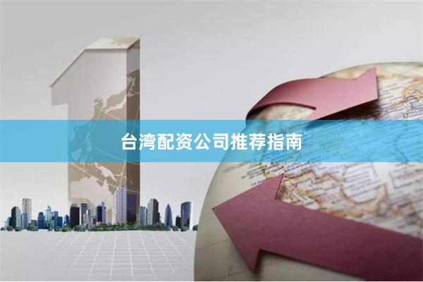 台湾配资公司推荐指南