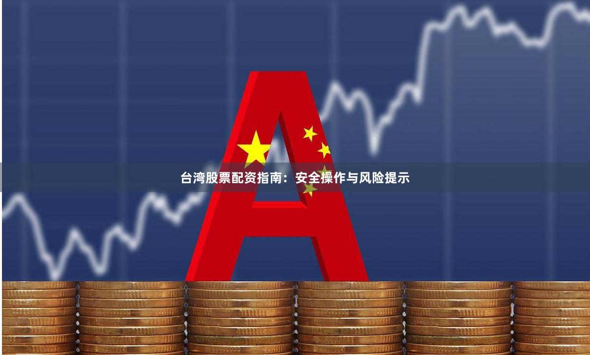 台湾股票配资指南：安全操作与风险提示