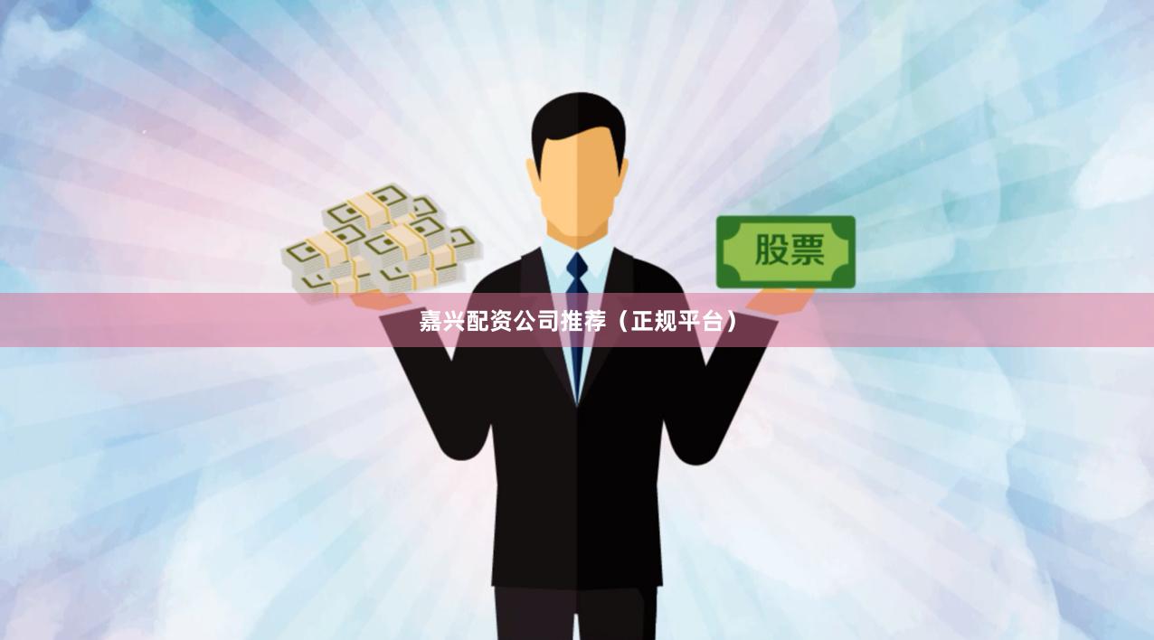 嘉兴配资公司推荐(正规平台)