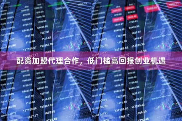 配资加盟代理合作，低门槛高回报创业机遇