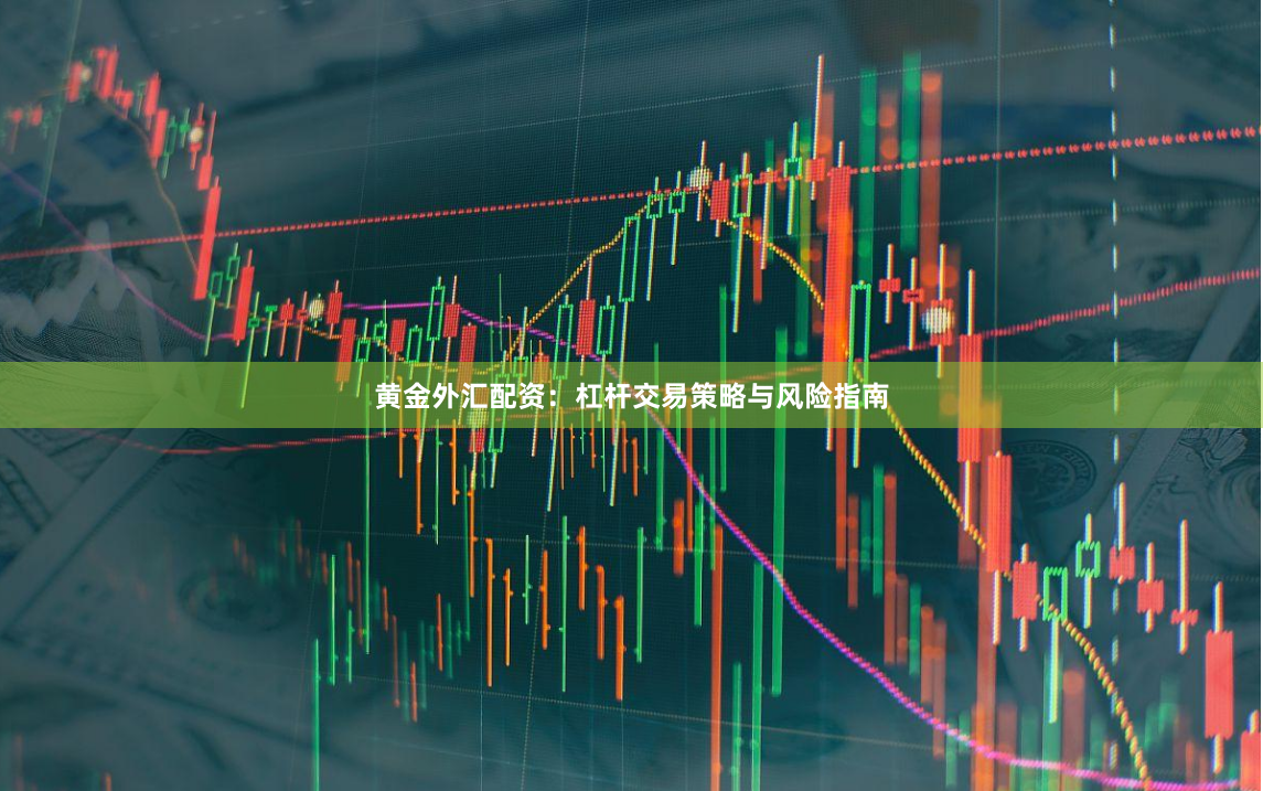 黄金外汇配资：杠杆交易策略与风险指南
